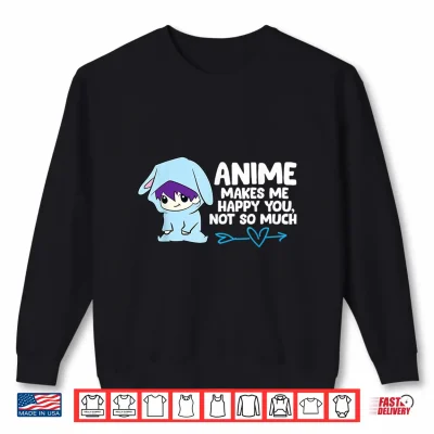Sweatshirt Anime Makes Me Happy You Not So Much Funny Anime Gift Shirt