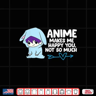 Design Anime Makes Me Happy You Not So Much Funny Anime Gift Shirt