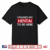 I Paused My Hentai To Be Here Meme Shirt