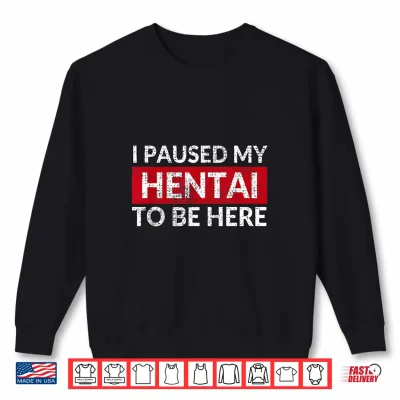 Sweatshirt I Paused My Hentai To Be Here Meme Shirt