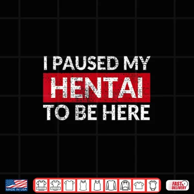 Design I Paused My Hentai To Be Here Meme Shirt