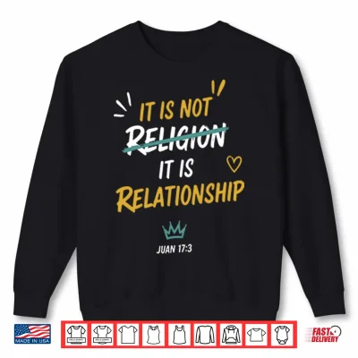 Sweatshirt It Is Not Religion It Is Relationship 17 13 Shirt