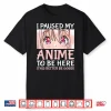 I Paused My Anime To Be Here Otaku Anime Merch Gift Shirt
