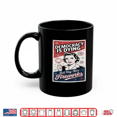 Mug Democracy Is Dying But Hey Nice Fireworks 4th Of July coldly Shirt 3