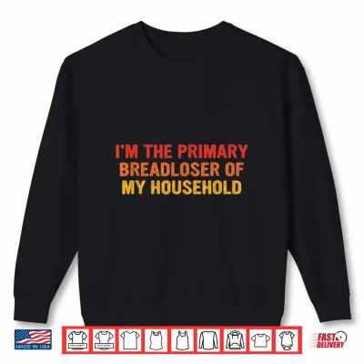 Sweatshirt Im The Primary Breadloser of My Household Funny Work Shirt