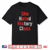 She Hated History Class She Ate His A.Ss Funny Design Shirt