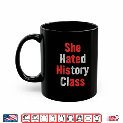 Mug She Hated History Class She Ate His A.ss Funny Design Shirt