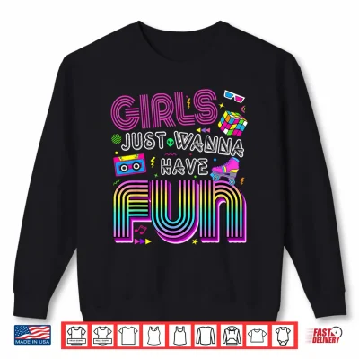 Sweatshirt Funny 80s Girls Just Wanna Have Fun Tee 1970s 1980s Shirt