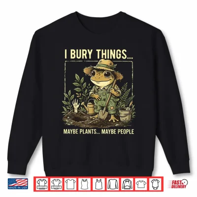 Sweatshirt I Bury Things Maybe Plants Maybe People Frog Gardening Shirt