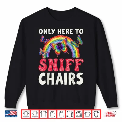 Sweatshirt Only Here to Sniff Chair Funny Inappropriate Embarrassing Shirt