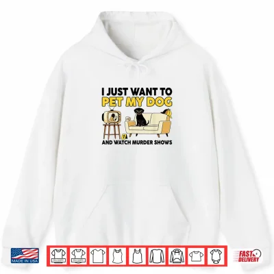 Hoodie Funny I Just Want To Pet My Dog And Watch Murder Shows Shirt