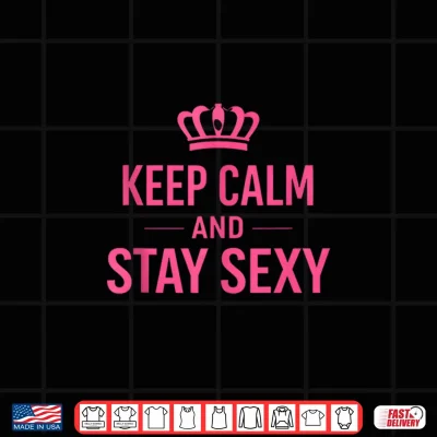 Design Keep Calm And Stay Sexy Funny Sexy Quote Shirt