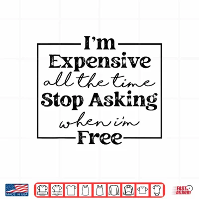 Design Im Expensive All The Time Stop Asking When Im Free Shirt