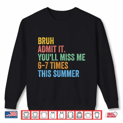 Sweatshirt Bruh Admit It Youll Miss Me 67 This Summer End of The Year Shirt