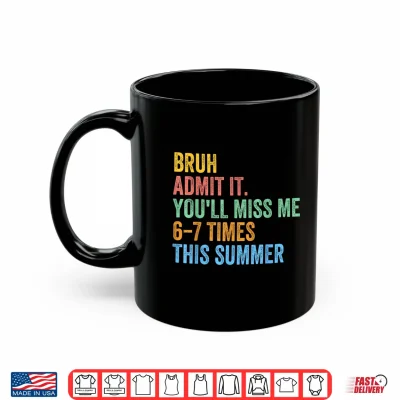 Mug Bruh Admit It Youll Miss Me 67 This Summer End of The Year Shirt