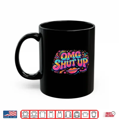 Mug Funny Saying OMG Shut Up Humor Meme Sarcasm Joke Shirt