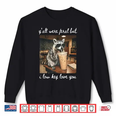Sweatshirt Yall were Feral But I Low Key Love You Raccoon Iced Coffee Shirt