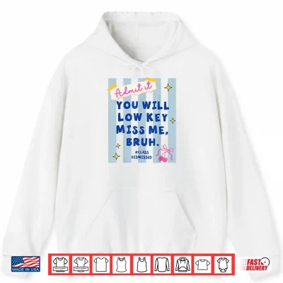 Hoodie Admit It You Will Low Key Miss Me Class Dismissed Shirt