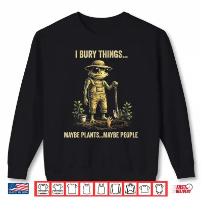 Sweatshirt I Bury Things Maybe Plants Maybe People Shirt