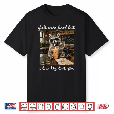 Y’All Were Feral But I Low Key Love You Funny Teacher Gift Shirt