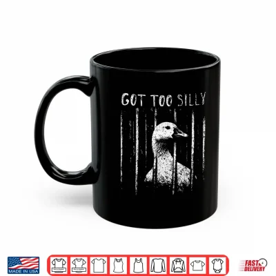 Mug Got Too Silly Goose Meme Funny Goose Jailbird Prison Shirt