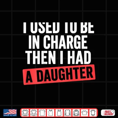 Design I Used to Be in Charge Then I Had A Daughter Shirt