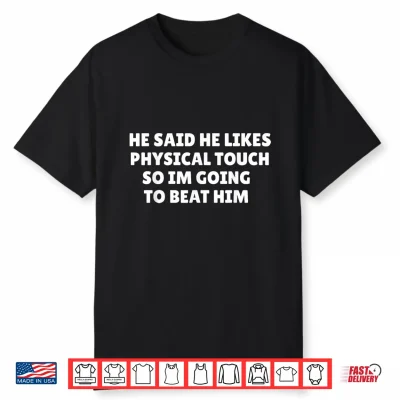 He Said He Likes Physical Touch So Im Going To Beat Him Shirt