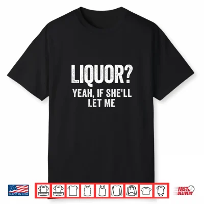 Liquor Yeah If She’Ll Let Me Funny Shirt