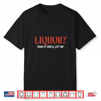 Liquor Yeah If She’Ll Let Me Funny Unhinged Adult Shirt
