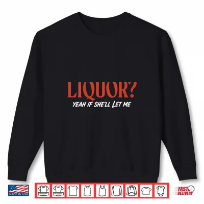 Sweatshirt Liquor Yeah If Shell Let Me Funny Unhinged Adult Shirt 1