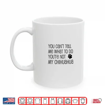 Mug Mens You Cant Tell Me What to Do Youre Not My Chihuahua Performance Shirt