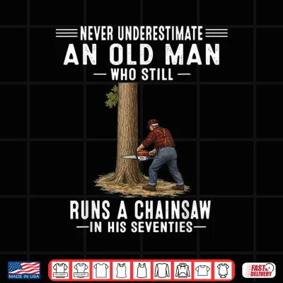 Design Never Underestimate Old Man Chainsaw in His Seventies Shirt