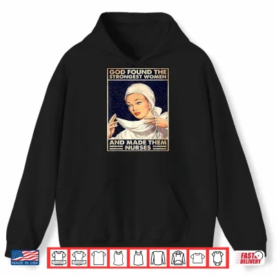 Hoodie God Found Strongest People Made Them Nurses Shirt