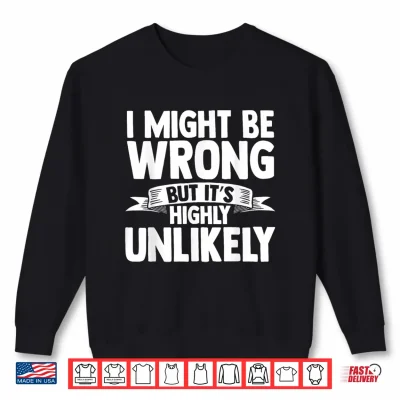 Sweatshirt I Might Be Wrong But Its Highly Unlikely Shirt