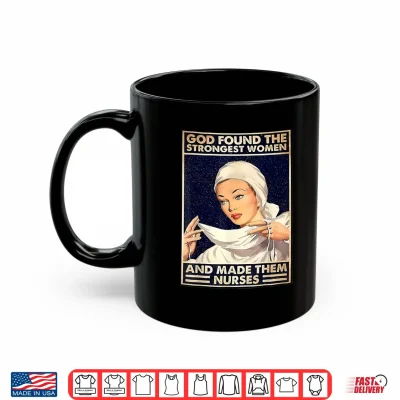 Mug God Found Strongest People Made Them Nurses Shirt