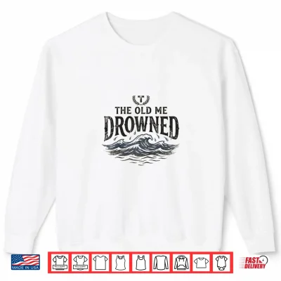 Sweatshirt The Old Me Drowned New Life Baptism Transformation Shirt