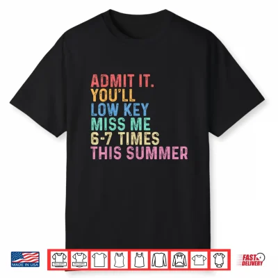 Admit It Youll Low Key Miss Me Six Seven Times This Summer Shirt