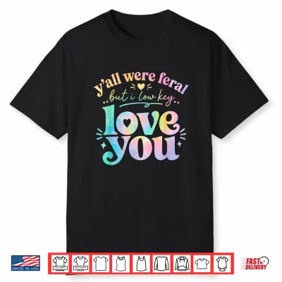 Funny Teacher Y’All Were Feral But I Lowkey Love You Shirt