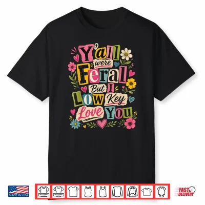 Y’All Were Feral But I Low Key Love You Shirt