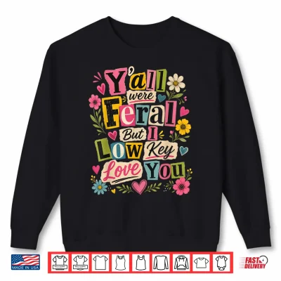 Sweatshirt Yall were Feral But I Low Key Love You Shirt