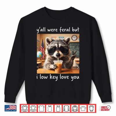 Sweatshirt Raccoon Yall were Feral But I Low Key Love You School Humor Shirt