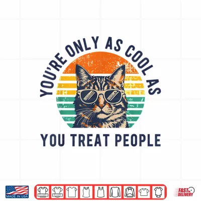 Design Youre Only As Cool As You Treat People Cat Respect Design Shirt