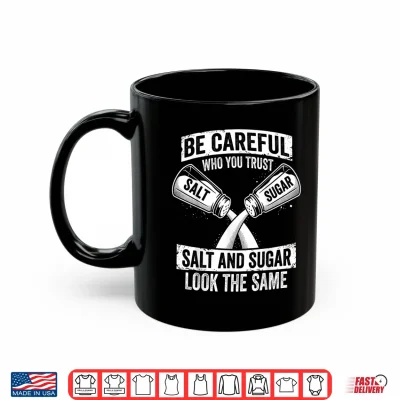Mug Be Careful Who You Trust Salt and Sugar Fake Friend Shirt