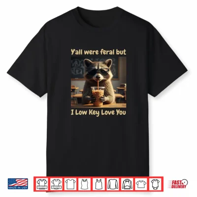 Y’All Were Feral But I Low Key Love You Shirt