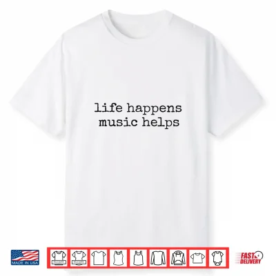 Life Happens Music Helps Shirt