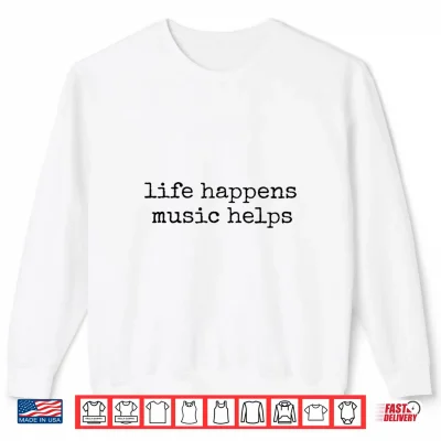 Sweatshirt Life Happens Music Helps Shirt