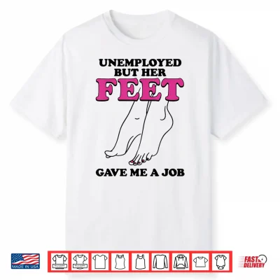 Unemployed But Her Feet Career Humor Funny Quotes Shirt