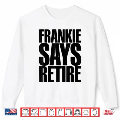 Sweatshirt Frankie Says Retire Funny Retirement Sarcastic Quote Shirt