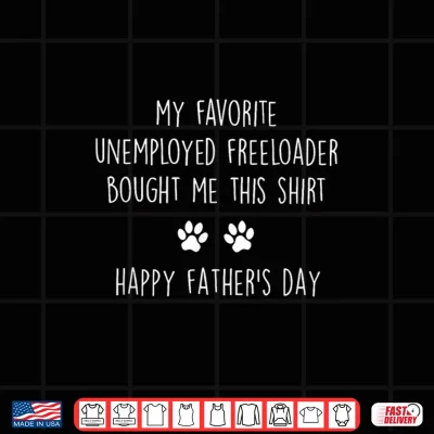 Design My Favorite Unemployed Freeloader Bought me This Shirt