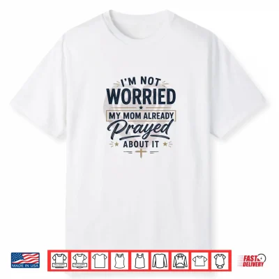 I’M Not Worried My Mom Already Prayed About It Faith Shirt